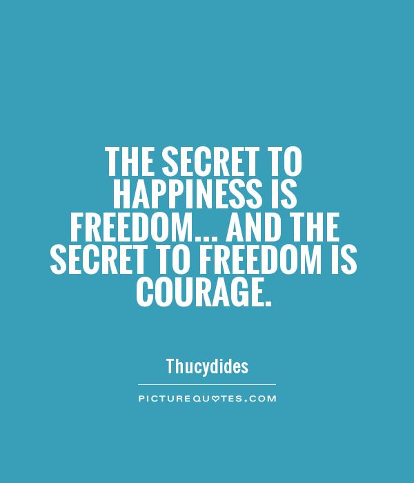 the-secret-to-happiness-is-freedom-and-the-secret-to-freedom-is-courage-quote-1